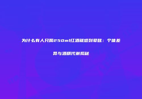 为什么有人只喝250ml红酒就感到晕眩：个体差异与酒精代谢揭秘