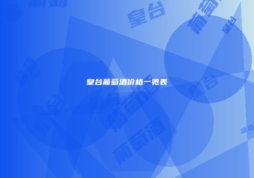 皇台葡萄酒价格一览表