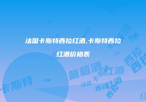 法国卡斯特西拉红酒,卡斯特西拉红酒价格表