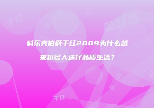 科乐克伯爵干红2009为什么越来越多人选择品质生活？
