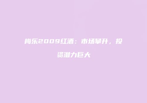 梅乐2009红酒：市场攀升，投资潜力巨大