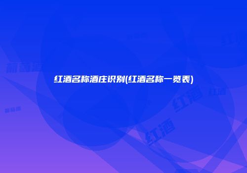 红酒名称酒庄识别(红酒名称一览表)