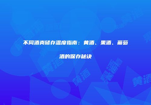 不同酒类储存温度指南：黄酒、果酒、葡萄酒的保存秘诀