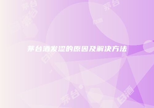 茅台酒发涩的原因及解决方法