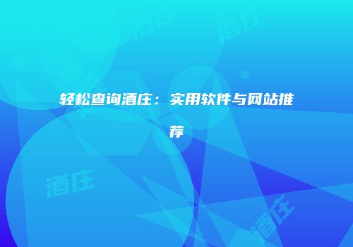 轻松查询酒庄：实用软件与网站推荐
