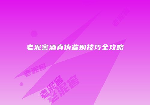 老泥窖酒真伪鉴别技巧全攻略