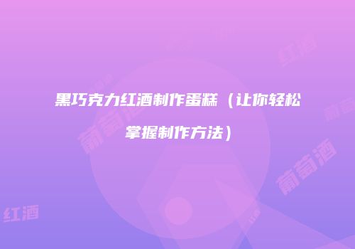 黑巧克力红酒制作蛋糕（让你轻松掌握制作方法）