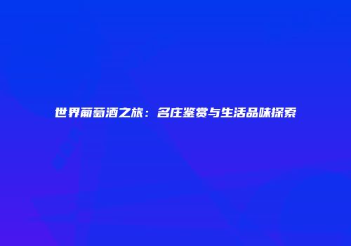 世界葡萄酒之旅：名庄鉴赏与生活品味探索