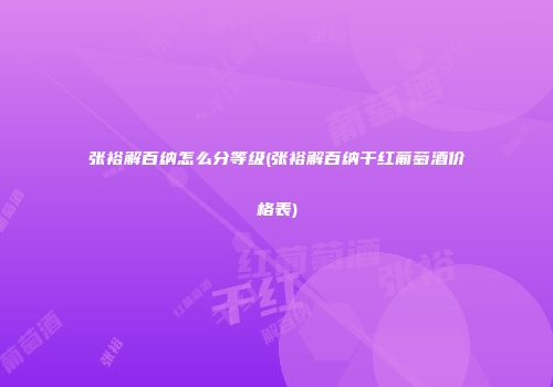 张裕解百纳怎么分等级(张裕解百纳干红葡萄酒价格表)