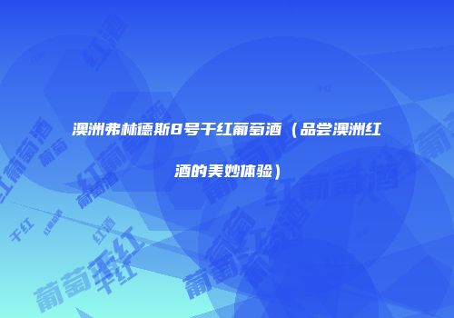 澳洲弗林德斯8号干红葡萄酒（品尝澳洲红酒的美妙体验）