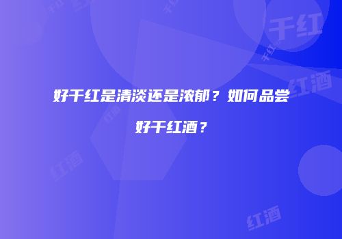 好干红是清淡还是浓郁？如何品尝好干红酒？
