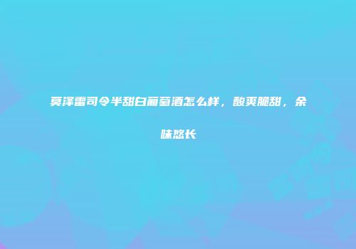 莫泽雷司令半甜白葡萄酒怎么样，酸爽脆甜，余味悠长