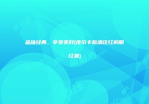 品味经典，享受美好(皮尔卡斯酒庄红帆船红酒)