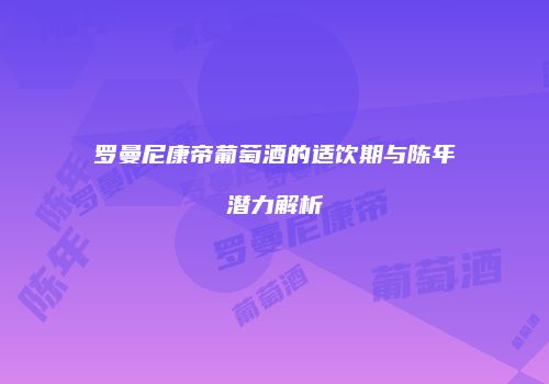 罗曼尼康帝葡萄酒的适饮期与陈年潜力解析