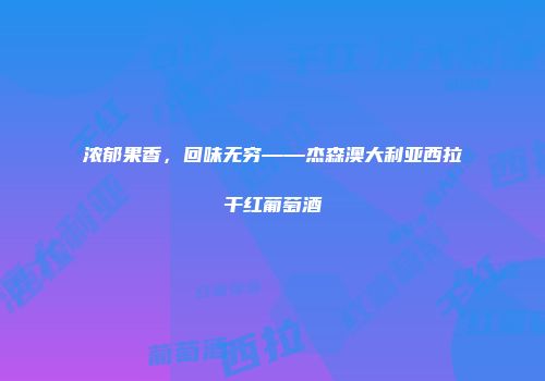 浓郁果香，回味无穷——杰森澳大利亚西拉干红葡萄酒