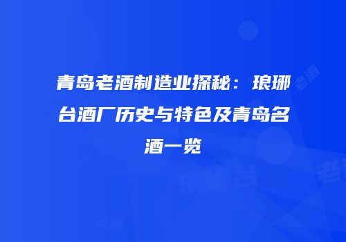 青岛老酒制造业探秘：琅琊台酒厂历史与特色及青岛名酒一览