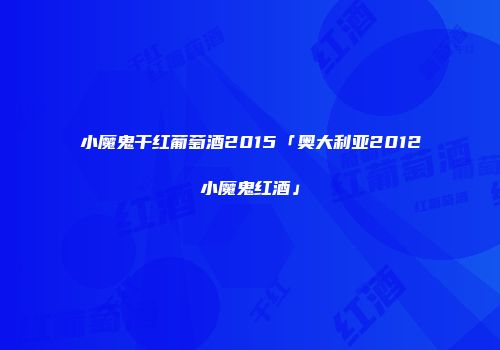 小魔鬼干红葡萄酒2015「奥大利亚2012小魔鬼红酒」