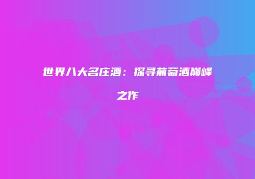 世界八大名庄酒：探寻葡萄酒巅峰之作