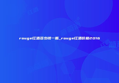 rouge红酒多少钱一瓶_rouge红酒价格2016