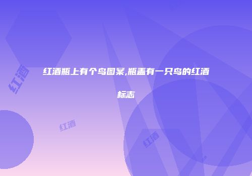 红酒瓶上有个鸟图案,瓶盖有一只鸟的红酒标志