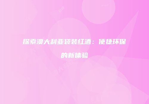 探索澳大利亚袋装红酒：便捷环保的新体验