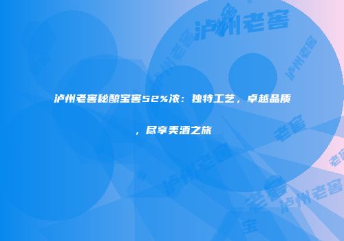 泸州老窖秘酿宝窖52%浓：独特工艺，卓越品质，尽享美酒之旅