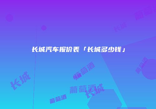 长城汽车报价表「长城多少钱」