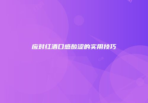 应对红酒口感酸涩的实用技巧