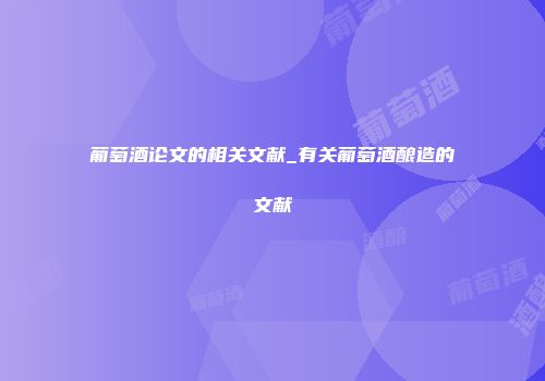 葡萄酒论文的相关文献_有关葡萄酒酿造的文献