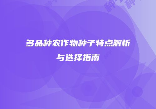 多品种农作物种子特点解析与选择指南