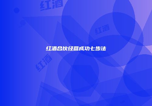 红酒合伙经营成功七步法