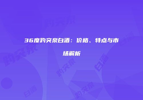 36度趵突泉白酒：价格、特点与市场解析