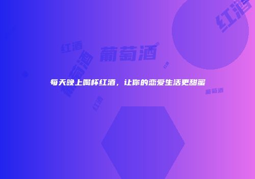 每天晚上喝杯红酒，让你的恋爱生活更甜蜜
