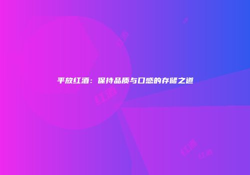 平放红酒：保持品质与口感的存储之道