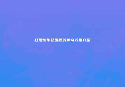 红酒加牛奶面膜的神奇效果介绍