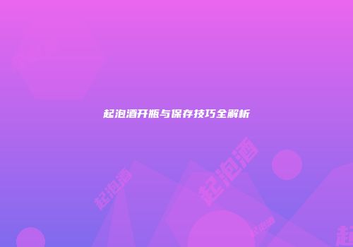 起泡酒开瓶与保存技巧全解析