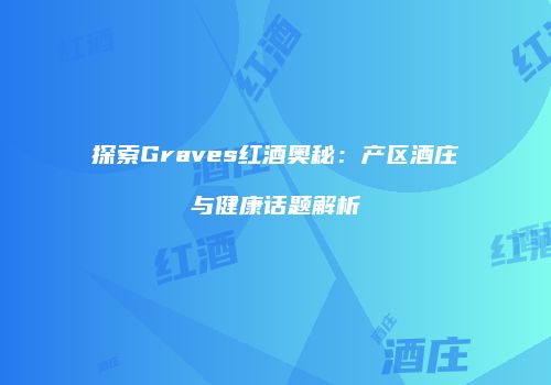探索Graves红酒奥秘：产区酒庄与健康话题解析