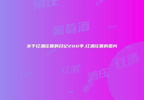 关于红酒庄园的日记200字,红酒庄园的图片