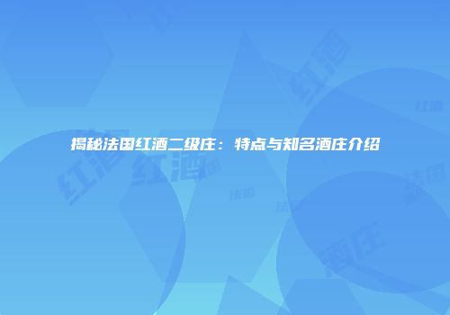 揭秘法国红酒二级庄：特点与知名酒庄介绍