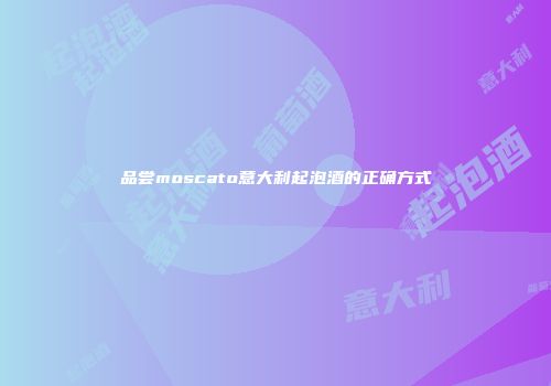 品尝moscato意大利起泡酒的正确方式