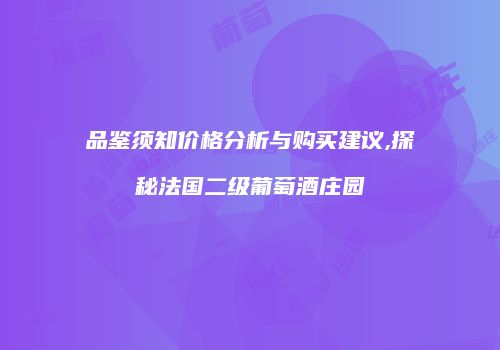 品鉴须知价格分析与购买建议,探秘法国二级葡萄酒庄园
