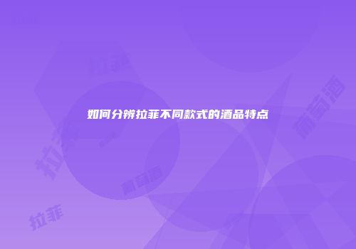 如何分辨拉菲不同款式的酒品特点