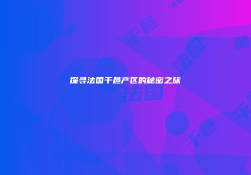 探寻法国干邑产区的秘密之旅