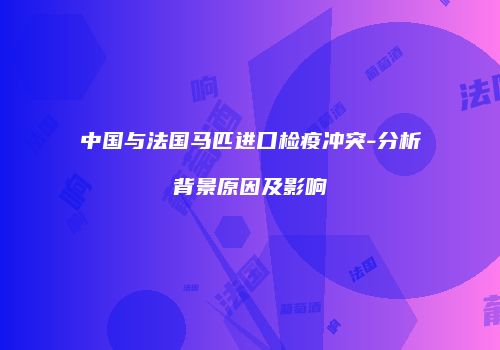 中国与法国马匹进口检疫冲突-分析背景原因及影响