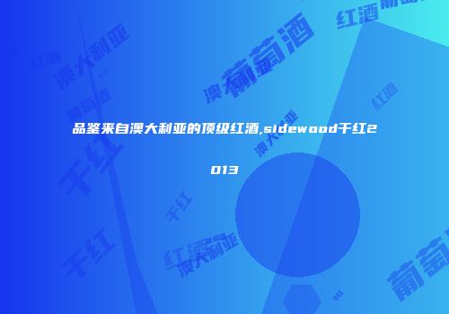 品鉴来自澳大利亚的顶级红酒,sidewood干红2013