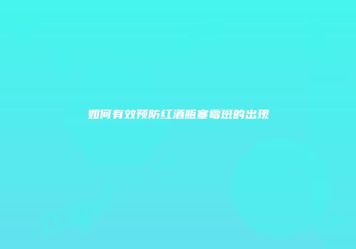 如何有效预防红酒瓶塞霉斑的出现