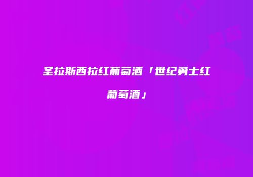 圣拉斯西拉红葡萄酒「世纪勇士红葡萄酒」