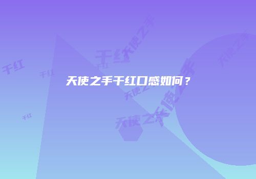 天使之手干红口感如何？