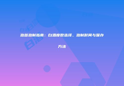 泡参泡制指南：白酒度数选择、泡制时间与保存方法