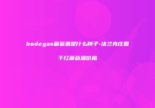bodegas葡萄酒是什么牌子-法兰克庄园干红葡萄酒价格